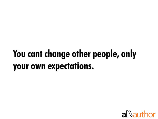 You cant change other people, only your own expectations. -  Quote GIF