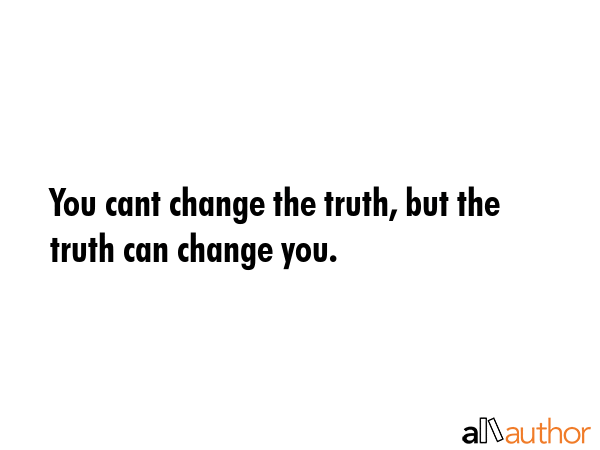 You cant change the truth, but the truth can change you. -  Quote GIF