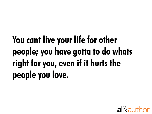 You cant live your life for other people; you have gotta to do whats right for you, even if it... -  Quote GIF