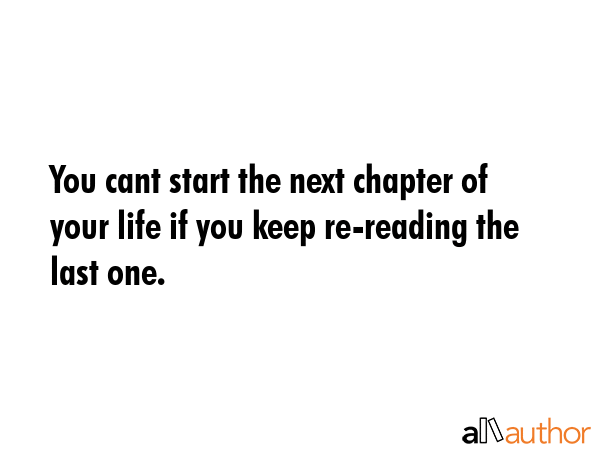 You cant start the next chapter of your life if you keep re-reading the last one. -  Quote GIF