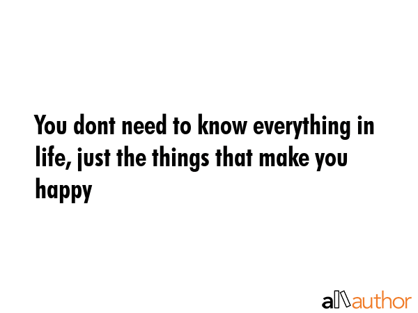 You dont need to know everything in life, just the things that make you happy -  Quote GIF