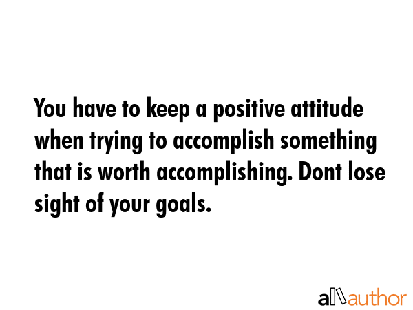 You have to keep a positive attitude when trying to accomplish something that is worth... -  Quote GIF