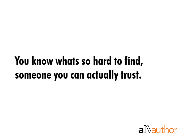 You know whats so hard to find, someone you can actually trust. -  Quote GIF