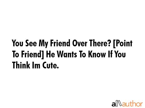You See My Friend Over There? [Point To Friend] He Wants To Know If You Think Im Cute. -  Quote GIF