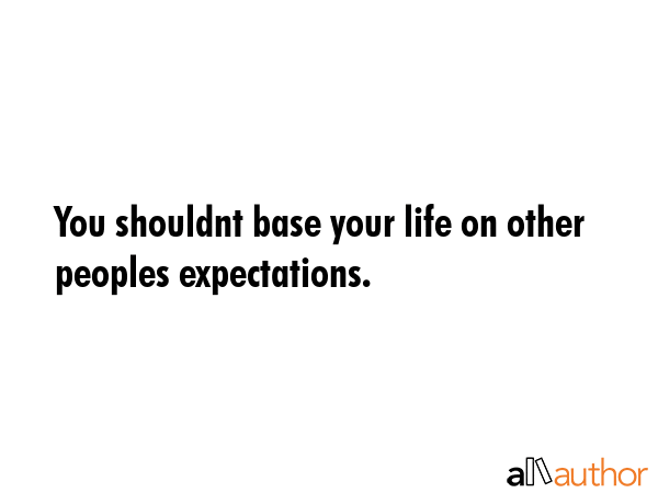 You shouldnt base your life on other peoples expectations. -  Quote GIF