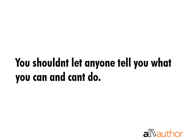 You shouldnt let anyone tell you what you can and cant do. -  Quote GIF