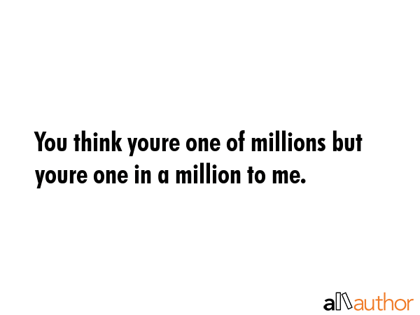 You think youre one of millions but youre one in a million to me. -  Quote GIF