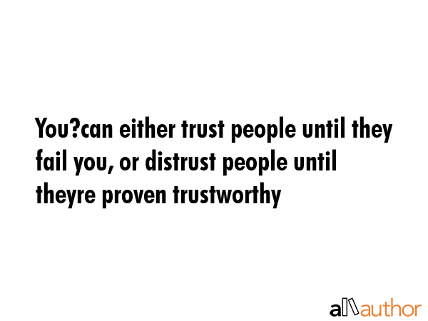 You?can either trust people until they fail you, or distrust people until theyre proven trustworthy -  Quote GIF