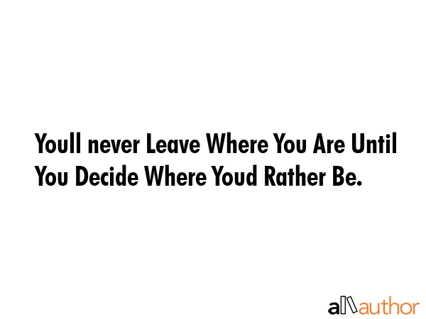 Youll never Leave Where You Are Until You Decide Where Youd Rather Be. -  Quote GIF