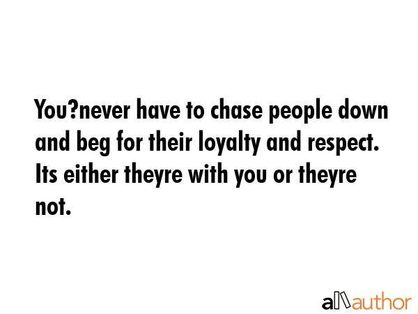 You?never have to chase people down and beg for their loyalty and respect. Its either theyre with... -  Quote GIF
