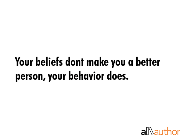 Your beliefs dont make you a better person, your behavior does. - Quote