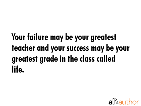Your failure may be your greatest teacher and your success may be your greatest grade in the class... -  Quote GIF