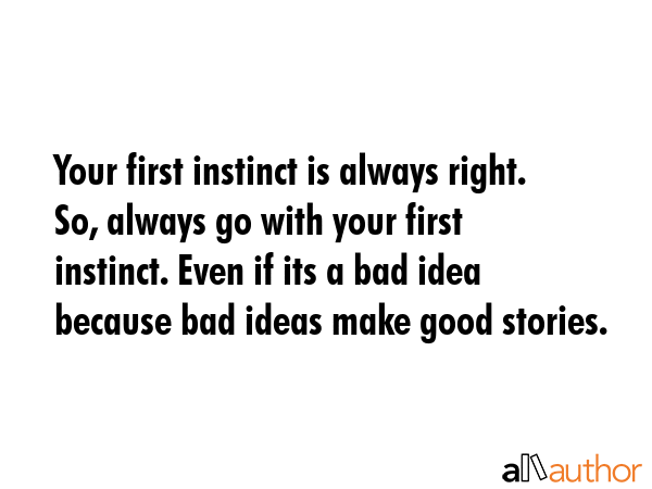 Your first instinct is always right. So, always go with your first instinct. Even if its a bad idea... -  Quote GIF