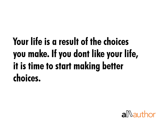 Your life is a result of the choices you make. If you dont like your life, it is time to start... -  Quote GIF