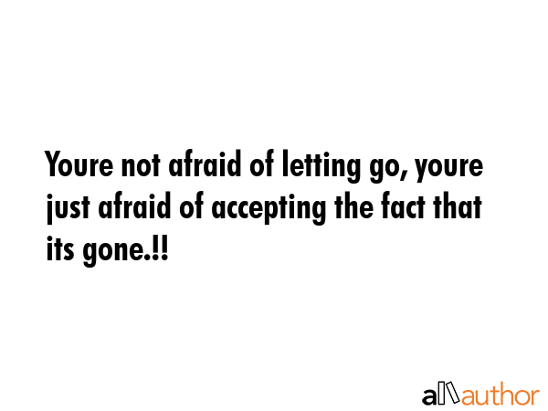 Youre not afraid of letting go, youre just afraid of accepting the fact that its gone.!! -  Quote GIF
