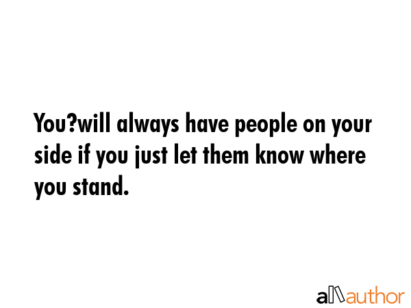 You?will always have people on your side if you just let them know where you stand. -  Quote GIF