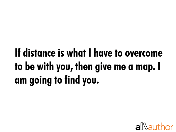 If distance is what I have to overcome to be with you, then give me a map. I am going to find you. -  Quote GIF