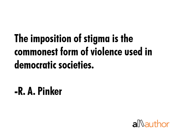 The imposition of stigma is the commonest form of violence used in democratic societies. - R. A. Pinker Quote GIF