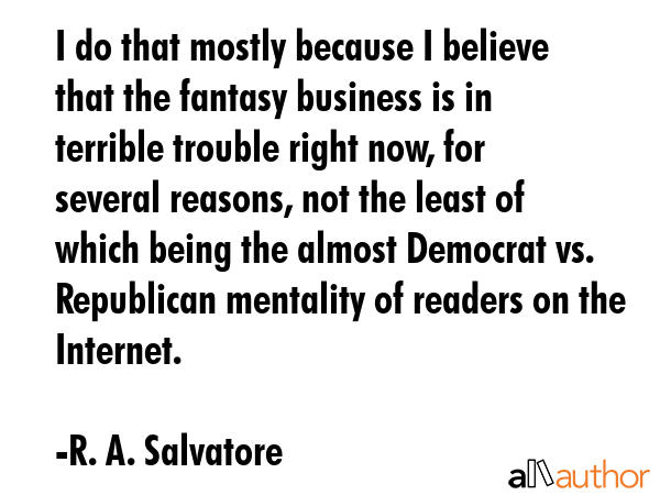 I do that mostly because I believe that the fantasy business is in terrible trouble right now, for... - R. A. Salvatore Quote GIF