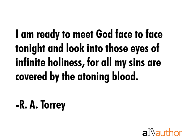 I am ready to meet God face to face tonight and look into those eyes of infinite holiness, for all... - R. A. Torrey Quote GIF