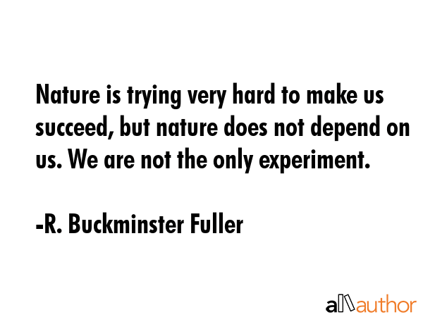 Nature is trying very hard to make us succeed, but nature does not depend on us. We are not the... - R. Buckminster Fuller Quote GIF
