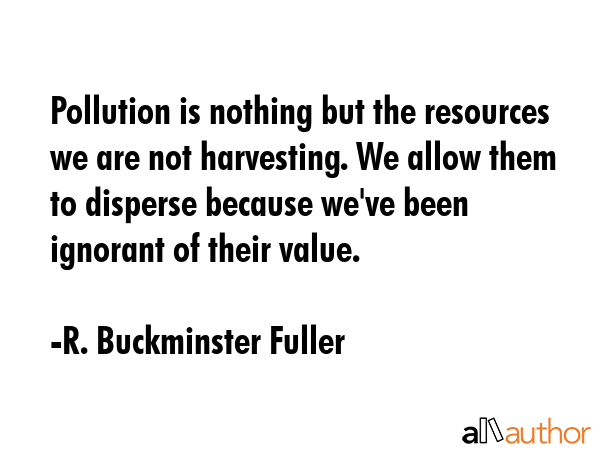 Pollution is nothing but the resources we are not harvesting. We allow them to disperse because... - R. Buckminster Fuller Quote GIF