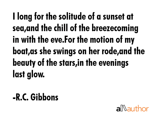 I long for the solitude of a sunset at sea,and the chill of the breezecoming in with the eve.For... - R.C. Gibbons Quote GIF