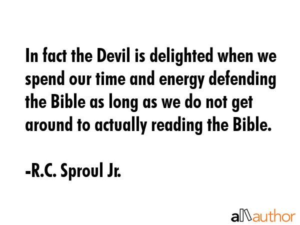 In fact the Devil is delighted when we spend our time and energy defending the Bible as long as we... - R.C. Sproul Jr. Quote GIF