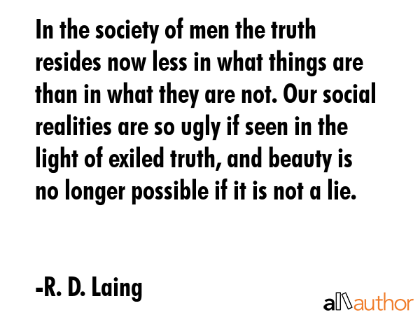 In the society of men the truth resides now less in what things are than in what they are not. Our... - R. D. Laing Quote GIF