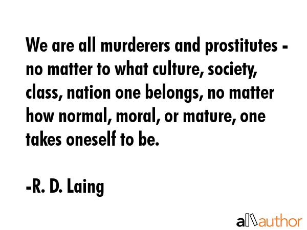 We are all murderers and prostitutes - no matter to what culture, society, class, nation one... - R. D. Laing Quote GIF