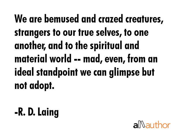 We are bemused and crazed creatures, strangers to our true selves, to one another, and to the... - R. D. Laing Quote GIF