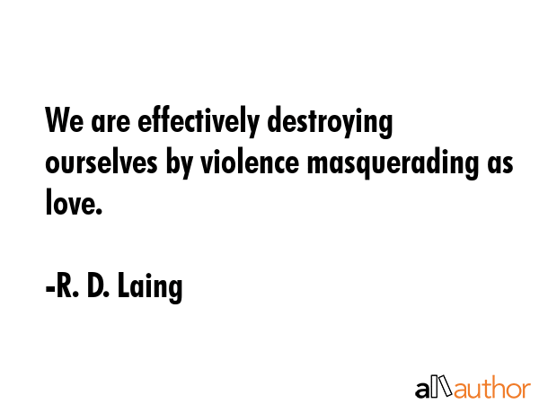 We are effectively destroying ourselves by violence masquerading as love. - R. D. Laing Quote GIF