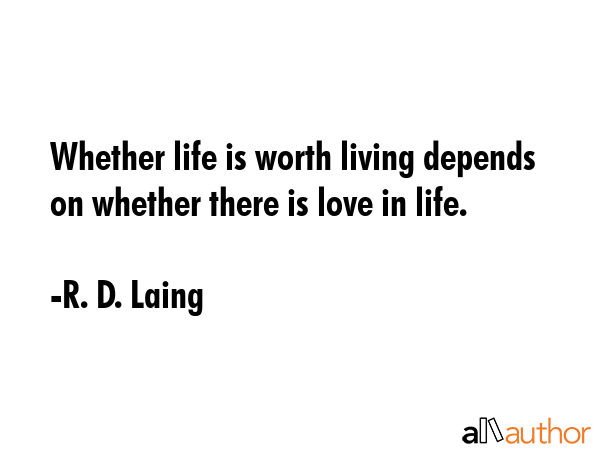 Whether life is worth living depends on whether there is love in life. - R. D. Laing Quote GIF