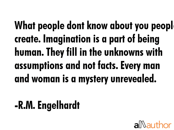 What people dont know about you people create. Imagination is a part of being human. They fill in... - R.M. Engelhardt Quote GIF