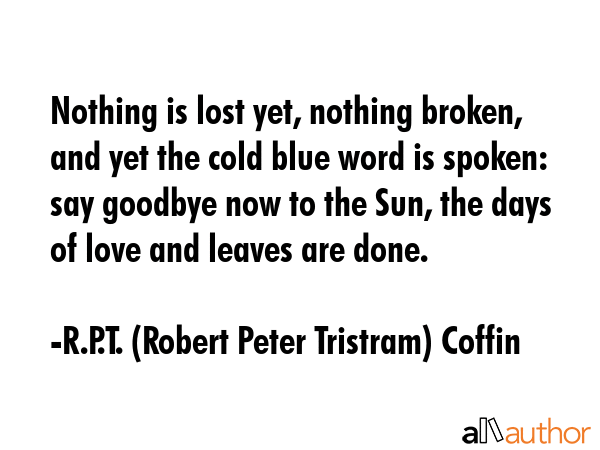 Nothing is lost yet, nothing broken, and yet the cold blue word is spoken: say goodbye now to the... - R.P.T. (Robert Peter Tristram) Coffin Quote GIF