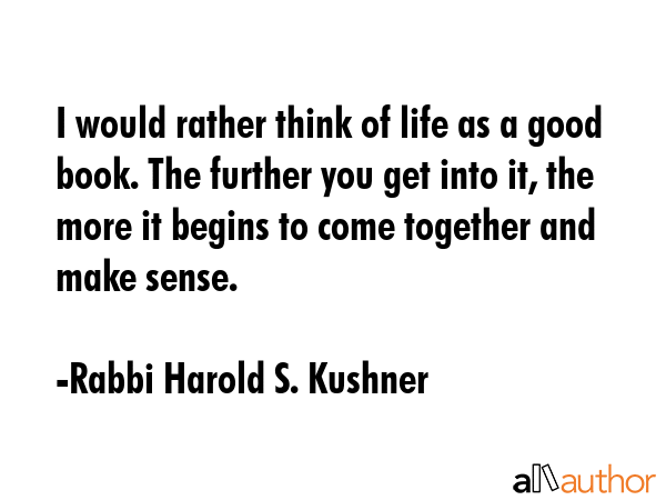 I would rather think of life as a good book. The further you get into it, the more it begins to... - Rabbi Harold S. Kushner Quote GIF