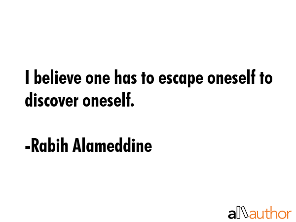 I believe one has to escape oneself to discover oneself. - Rabih Alameddine Quote GIF