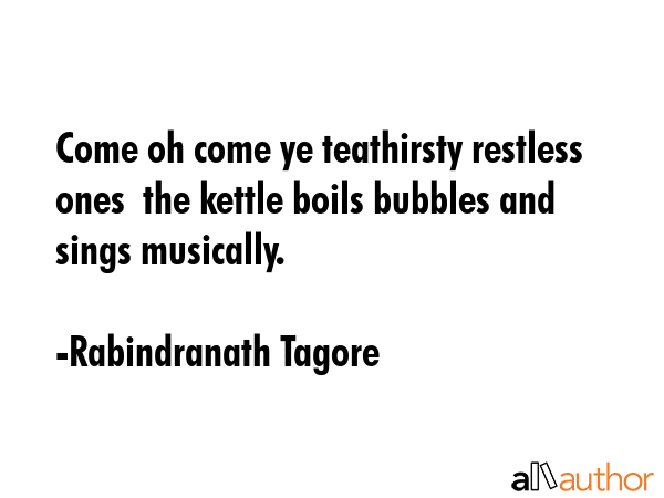 Come oh come ye teathirsty restless ones  the kettle boils bubbles and sings musically. - Rabindranath Tagore Quote GIF
