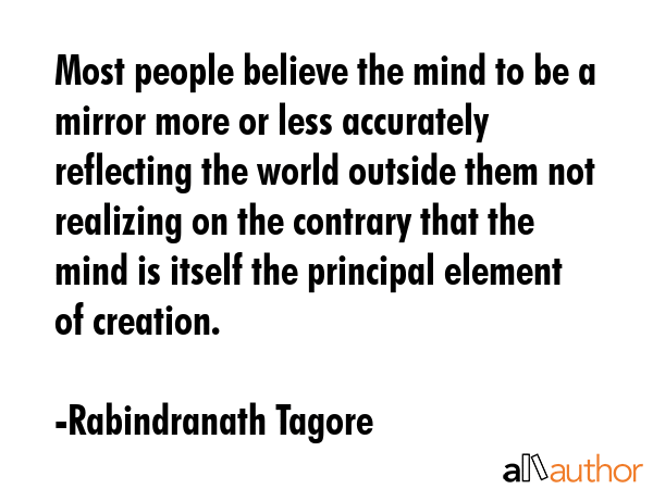 Most people believe the mind to be a mirror more or less accurately reflecting the world outside... - Rabindranath Tagore Quote GIF