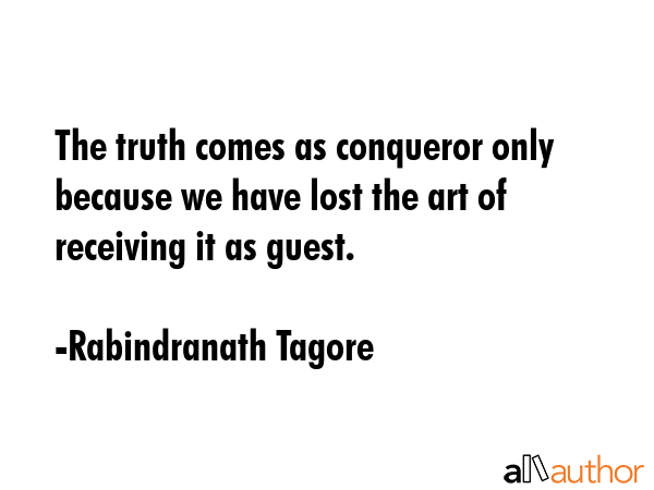 The truth comes as conqueror only because we have lost the art of receiving it as guest. - Rabindranath Tagore Quote GIF