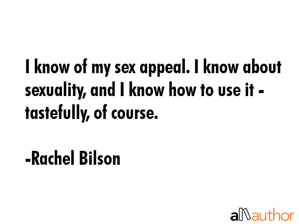I know of my sex appeal. I know about sexuality, and I know how to use it - tastefully, of course. - Rachel Bilson Quote