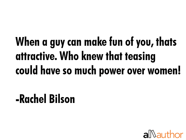When a guy can make fun of you, thats attractive. Who knew that teasing could have so much power... - Rachel Bilson Quote GIF