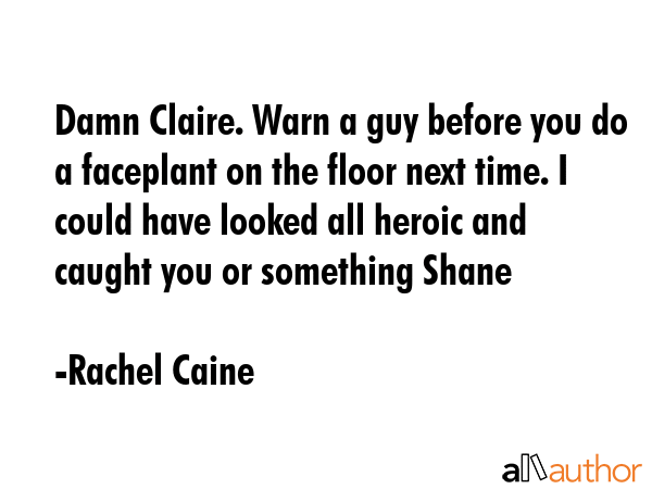 Damn Claire. Warn a guy before you do a faceplant on the floor next time. I could have looked all... - Rachel Caine Quote GIF