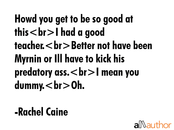 Howd you get to be so good at thisI had a good teacher.Better not have been Myrnin or Ill have to... - Rachel Caine Quote GIF