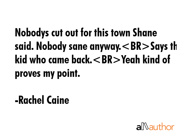 Nobodys cut out for this town Shane said. Nobody sane anyway.Says the kid who came back.Yeah kind... - Rachel Caine Quote GIF