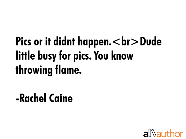 Pics or it didnt happen.Dude little busy for pics. You know throwing flame. - Rachel Caine Quote GIF