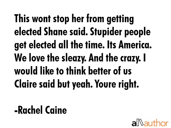 This wont stop her from getting elected Shane said. Stupider people get elected all the time. Its... - Rachel Caine Quote GIF
