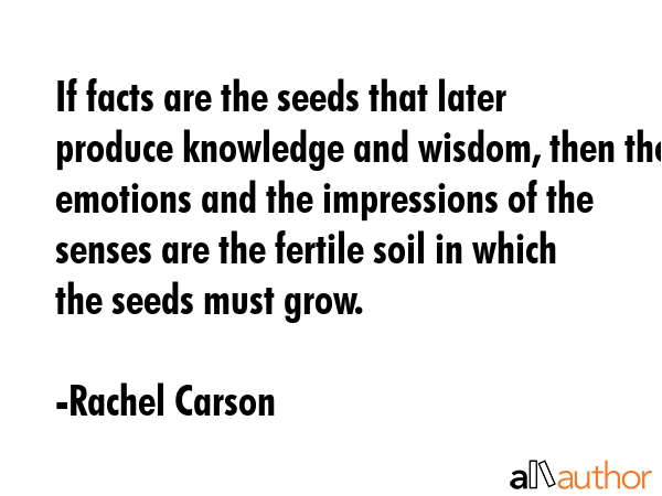 If facts are the seeds that later produce knowledge and wisdom, then the emotions and the... - Rachel Carson Quote GIF