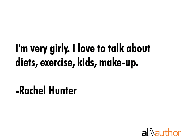 I\'m very girly. I love to talk about diets, exercise, kids, make-up. - Rachel Hunter Quote