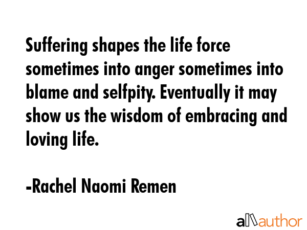 Suffering shapes the life force sometimes into anger sometimes into blame and selfpity. Eventually... - Rachel Naomi Remen Quote GIF